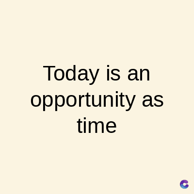 Today is an
opportunity as
time
C