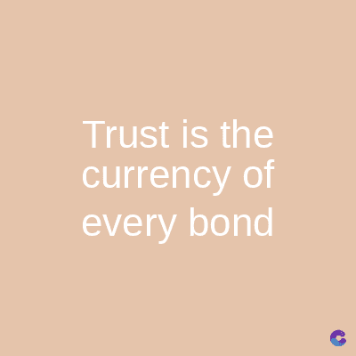 Trust is the
currency of
every bond