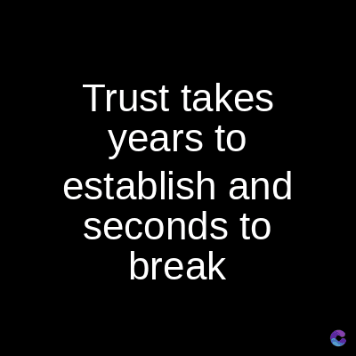 Trust takes
years to
establish and
seconds to
break