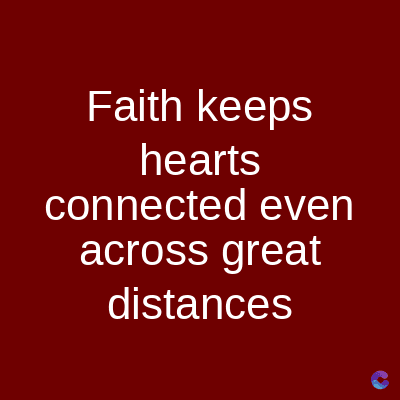 Faith keeps
hearts
connected even
across great
distances