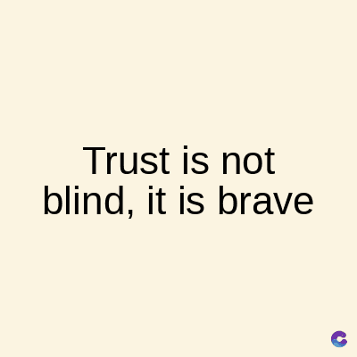 Trust is not
blind, it is brave
C