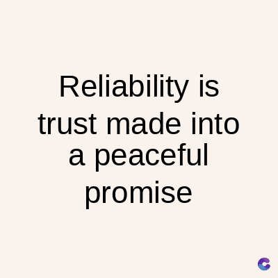 Reliability is
trust made into
a peaceful
promise
C