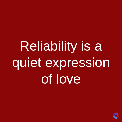Reliability is a
quiet expression
of love
