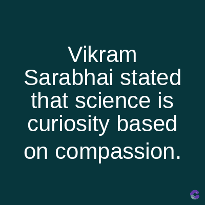 Vikram
Sarabhai stated
that science is
curiosity based
on compassion.