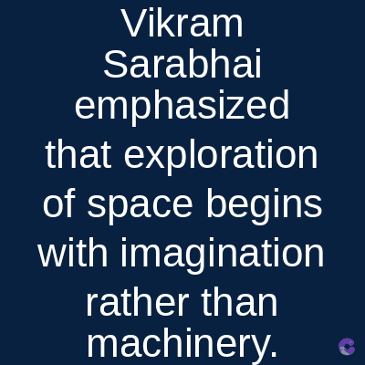 Vikram
Sarabhai
emphasized
that exploration
of space begins
with imagination
rather than
machinery.