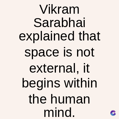 Vikram
Sarabhai
explained that
space is not
external, it
begins within
the human
mind.
C