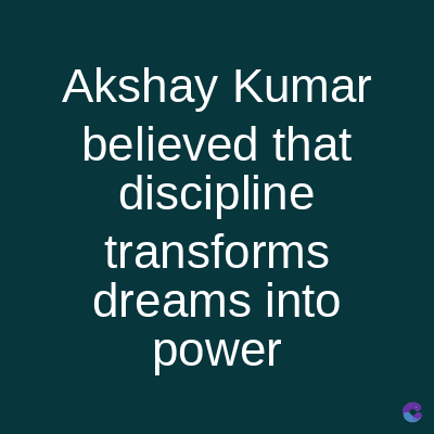 Akshay Kumar
believed that
discipline
transforms
dreams into
power