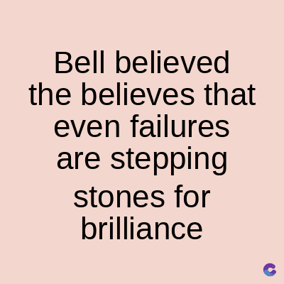Bell believed
the believes that
even failures
are stepping
stones for
brilliance
C