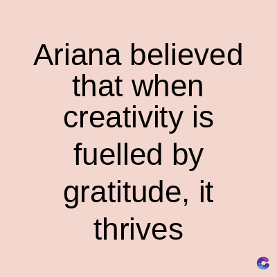 Ariana believed
that when
creativity is
fuelled by
gratitude, it
thrives
C