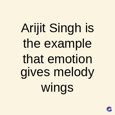 Arijit Singh is
the example
that emotion
gives melody
wings
C