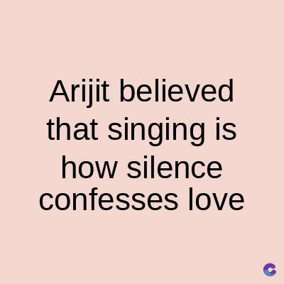 Arijit believed
that singing is
how silence
confesses love
C