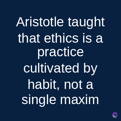 Aristotle taught
that ethics is a
practice
cultivated by
habit, not a
single maxim