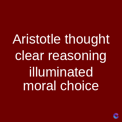 Aristotle thought
clear reasoning
illuminated
moral choice
