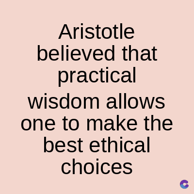 Aristotle
believed that
practical
wisdom allows
one to make the
best ethical
choices
C