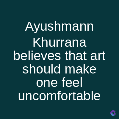 Ayushmann
Khurrana
believes that art
should make
one feel
uncomfortable