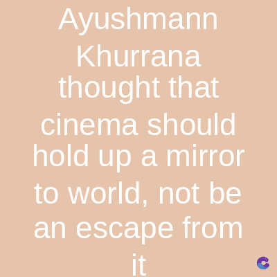 Ayushmann
Khurrana
thought that
cinema should
hold up a mirror
to world, not be
an escape from
it