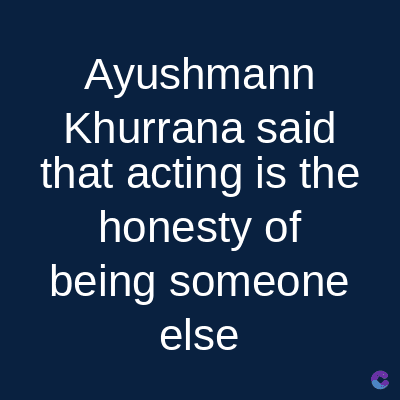 Ayushmann
Khurrana said
that acting is the
honesty of
being someone
else