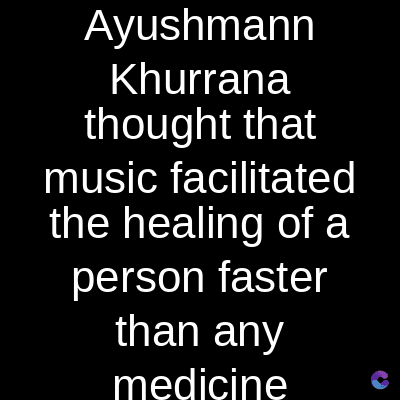 Ayushmann
Khurrana
thought that
music facilitated
the healing of a
person faster
than any
medicine