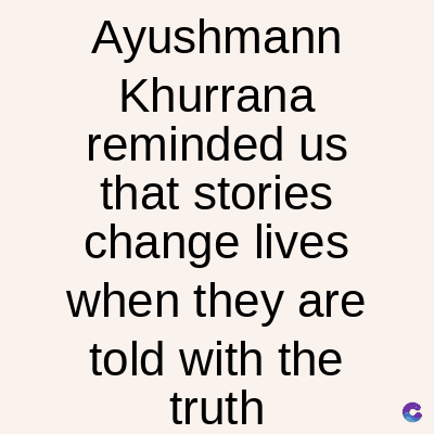 Ayushmann
Khurrana
reminded us
that stories
change lives
when they are
told with the
truth
C