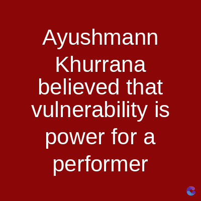 Ayushmann
Khurrana
believed that
vulnerability is
power for a
performer