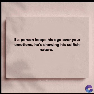 If a person keeps his ego over your
emotions, he's showing his selfish
nature.