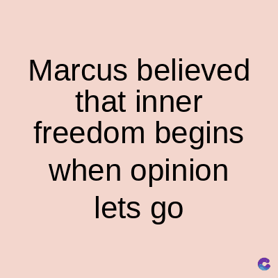 Marcus believed
that inner
freedom begins
when opinion
lets go
C