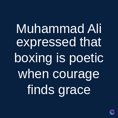Muhammad Ali
expressed that
boxing is poetic
when courage
finds grace
