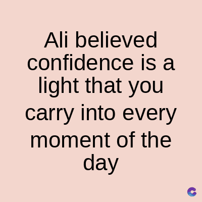 Ali believed
confidence is a
light that you
carry into every
moment of the
day
C