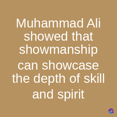 Muhammad Ali
showed that
showmanship
can showcase
the depth of skill
and spirit
