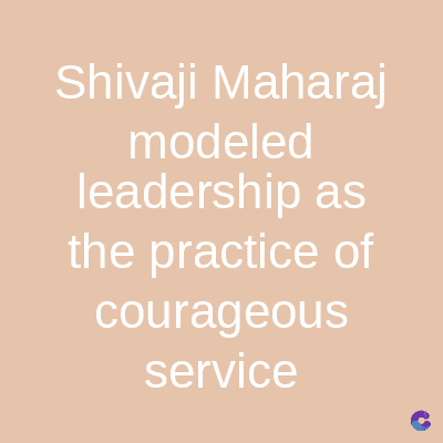 Shivaji Maharaj
modeled
leadership as
the practice of
courageous
service