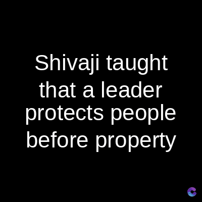 Shivaji taught
that a leader
protects people
before property