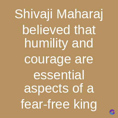 Shivaji Maharaj
believed that
humility and
courage are
essential
aspects of a
fear-free king