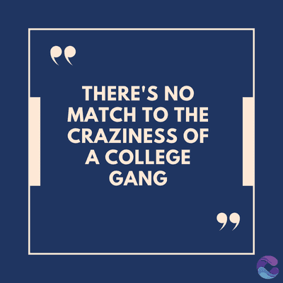 THERE'S NO
MATCH TO THE
CRAZINESS OF
A COLLEGE
GANG
99