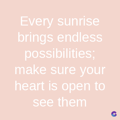 Every sunrise
brings endless
possibilities;
make sure your
heart is open to
see them
C