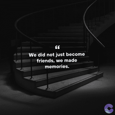 We did not just become
friends, we made
memories.