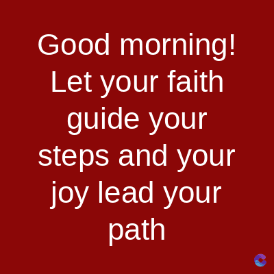Good morning!
Let your faith
guide your
steps and your
joy lead your
path