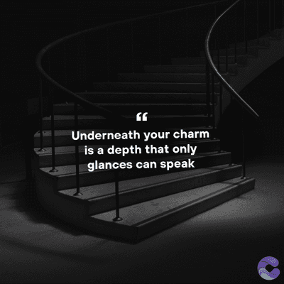 Underneath your charm
is a depth that only
glances can speak