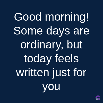 Good morning!
Some days are
ordinary, but
today feels
written just for
you
