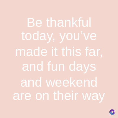Be thankful
today, you've
made it this far,
and fun days
and weekend
are on their way
C