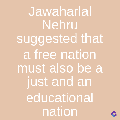 Jawaharlal
Nehru
suggested that
a free nation
must also be a
just and an
educational
nation