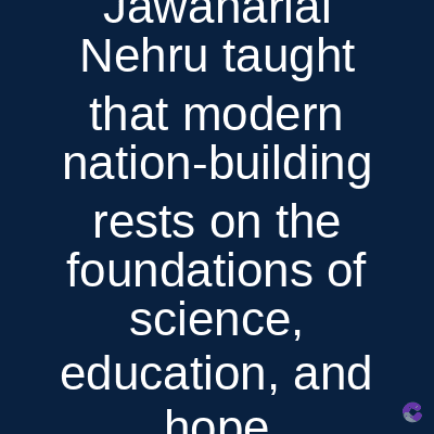 wanarial
Nehru taught
that modern
nation-building
rests on the
foundations of
science,
education, and
hone