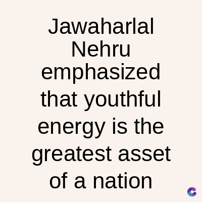 Jawaharlal
Nehru
emphasized
that youthful
energy is the
greatest asset
of a nation
C