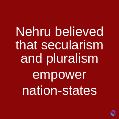 Nehru believed
that secularism
and pluralism
empower
nation-states