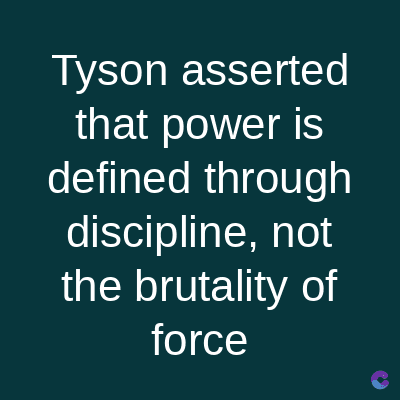 Tyson asserted
that power is
defined through
discipline, not
the brutality of
force