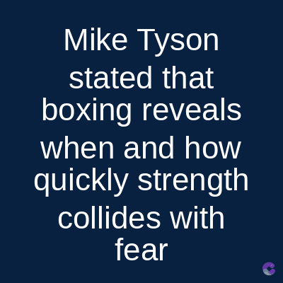 Mike Tyson
stated that
boxing reveals
when and how
quickly strength
collides with
fear