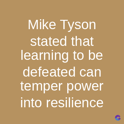 Mike Tyson
stated that
learning to be
defeated can
temper power
into resilience