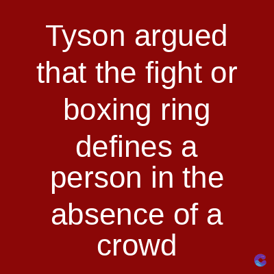 Tyson argued
that the fight or
boxing ring
defines a
person in the
absence of a
crowd