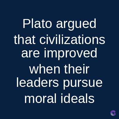 Plato argued
that civilizations
are improved
when their
leaders pursue
moral ideals