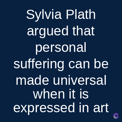 Sylvia Plath
argued that
personal
suffering can be
made universal
when it is
expressed in art