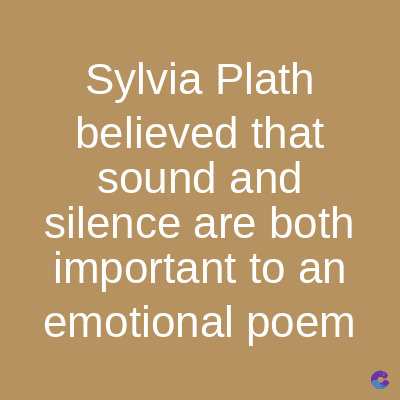 Sylvia Plath
believed that
sound and
silence are both
important to an
emotional poem